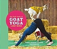 The Little Book of Goat Yoga : Find Your Farmyard Flow (Hardcover)