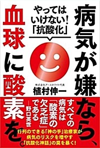 病氣が嫌なら、血球に酸素を。──やってはいけない! 「抗酸化」 (單行本(ソフトカバ-))