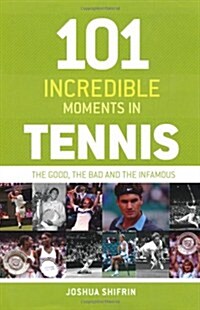 101 Incredible Moments in Tennis : The Good, the Bad and the Infamous (Hardcover)