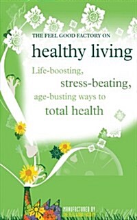 The Feel Good Factory on Healthy Living : Life-boosting, Stress-beating, Age-busting Ways to Total Health (Paperback)