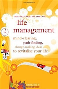 The Feel Good Factory on Life Management : Mind-clearing, Path-finding, Change-making Ideas to Revitalise Your Life (Paperback)