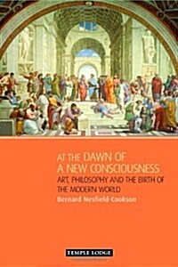 At the Dawn of a New Consciousness : Art, Philosophy and the Birth of the Modern World (Paperback)