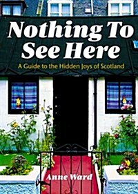 Nothing to See Here : A Guide to the Hidden Joys of Scotland (Paperback)