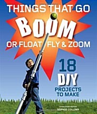 Things That Go Boom Or Float, Fly, and Zoom : 18 DIY Projects to Make (Paperback)