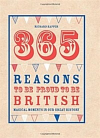 365 Reasons To Be Proud To Be British : Magical moments in our great history (Hardcover)