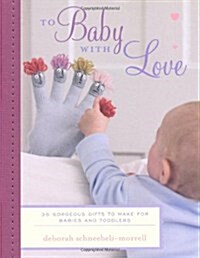 To Baby with Love : 35 Gorgeous Gifts to Make for Babies and Toddlers (Hardcover)