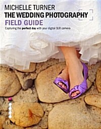 The Wedding Photography Field Guide : Capturing the Perfect Day with Your Digital SLR Camera (Paperback)