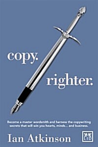 Copy Righter : Become a Master Wordsmith and Harness the Copywriting Secrets That Will Win You Hearts, Minds... and Business (Paperback)