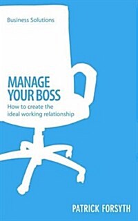 Manage Your Boss: How to Create the Ideal Working Relationship (Paperback)