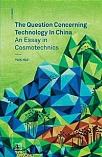 The Question Concerning Technology in China : An Essay in Cosmotechnics (Paperback)