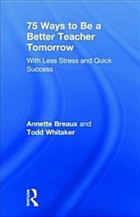 75 Ways to Be a Better Teacher Tomorrow : With Less Stress and Quick Success (Hardcover)