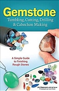 Gemstone Tumbling, Cutting, Drilling & Cabochon Making: A Simple Guide to Finishing Rough Stones (Hardcover)
