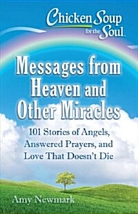 Chicken Soup for the Soul: Messages from Heaven and Other Miracles: 101 Stories of Angels, Answered Prayers, and Love That Doesnt Die (Paperback)