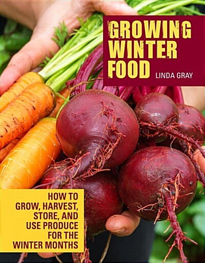 Growing Winter Food: How to Grow, Harvest, Store, and Use Produce for the Winter Months (Paperback)