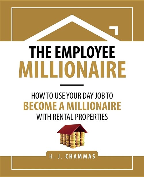 The Employee Millionaire: How to Use Your Day Job to Become a Millionaire with Rental Properties (Paperback)