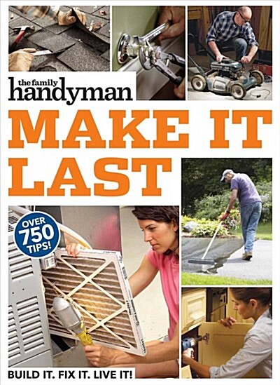 Family Handyman Make It Last: 750 Tips to Get the Most Out of Everything in Your House (Paperback)