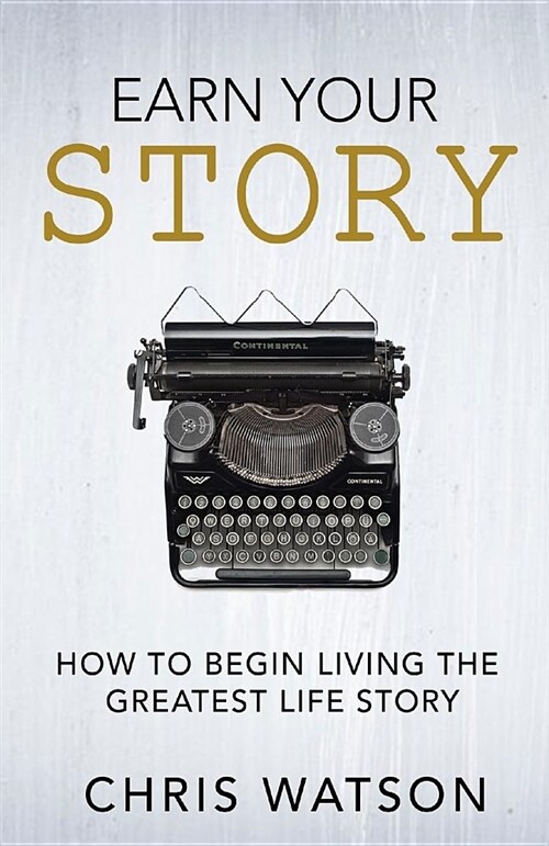 Earn Your Story: Begin Living a Story Worth Telling (Paperback)