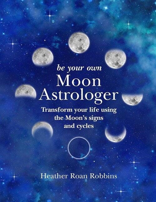 Be Your Own Moon Astrologer : Transform Your Life Using the Moons Signs and Cycles (Hardcover)