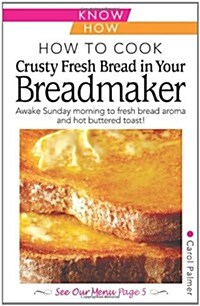 How to Cook Crusty Fresh Bread in Your Breadmaker: Know How (Paperback)