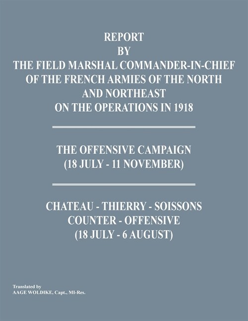 Report by the Field Marshal Command-In-Chief of the French Armies of the North and Northeast on the Operations in 1918. the Offensive Campaign (18 Jul (Paperback)