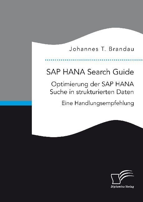 SAP HANA Search Guide. Optimierung der SAP HANA Suche in strukturierten Daten: Eine Handlungsempfehlung (Paperback)