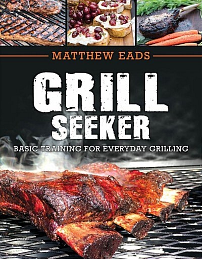 Grill Seeker: Basic Training for Everyday Grilling (Paperback)