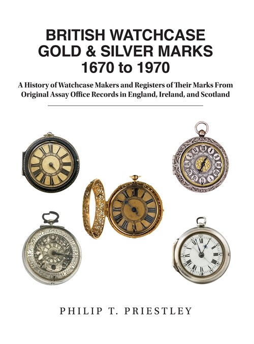 British Watchcase Gold & Silver Marks 1670 to 1970: A History of Watchcase Makers and Registers of Their Marks from Original Assay Office Records in E (Hardcover)