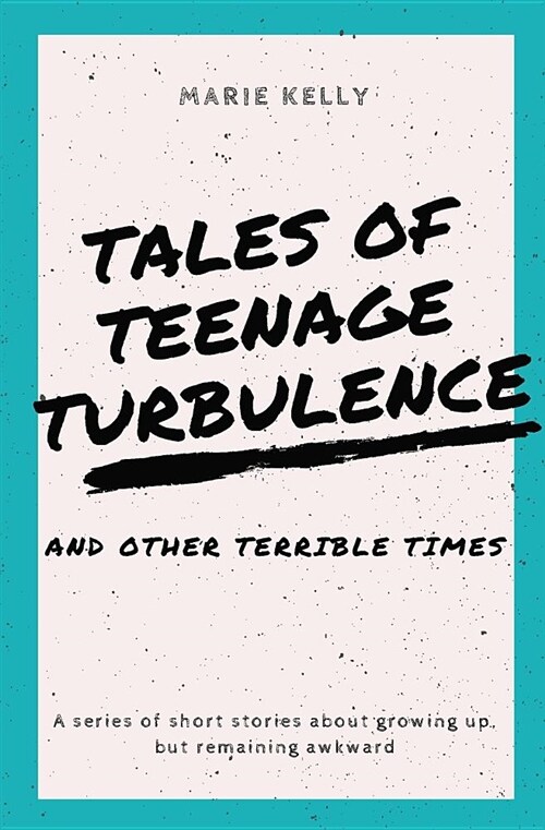 Tales of Teenage Turbulence: A Series of Short Stories about Growing Up, But Remaining Awkward (Paperback)