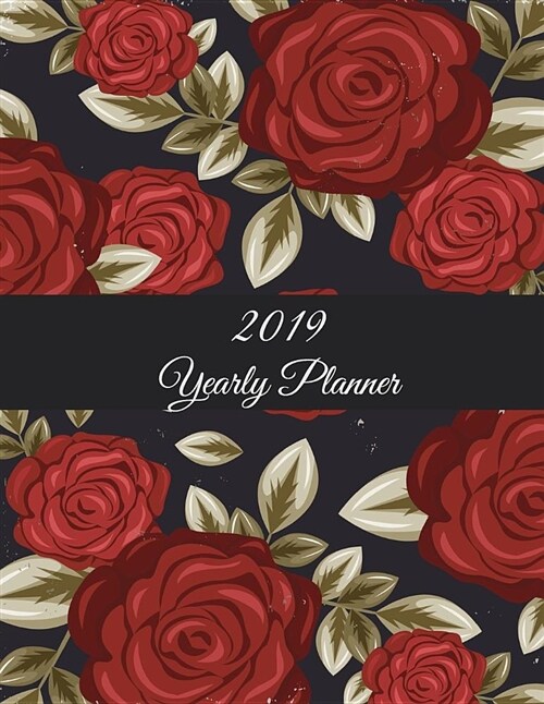 2019 Yearly Planner: Red Rose Flowers, Yearly Calendar Book 2019, Weekly/Monthly/Yearly Calendar Journal, Large 8.5 X 11 365 Daily Journa (Paperback)