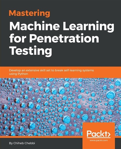 Mastering Machine Learning for Penetration Testing : Develop an extensive skill set to break self-learning systems using Python (Paperback)