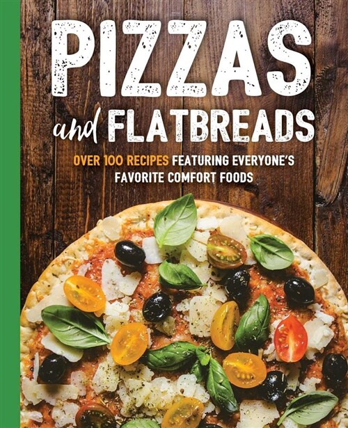 Pizzas and Flatbreads: Over 100 Recipes Featuring Everyones Favorite Comfort Foods (Paperback)