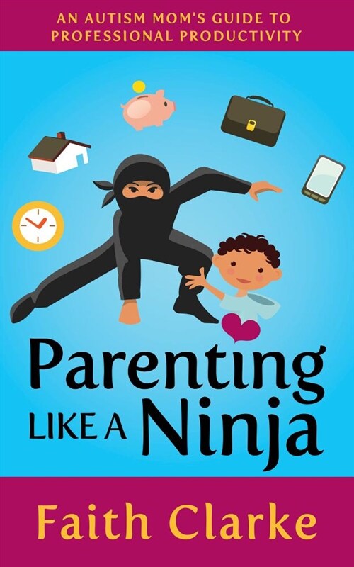 Parenting Like a Ninja: An Autism Moms Guide to Professional Productivity (Paperback)