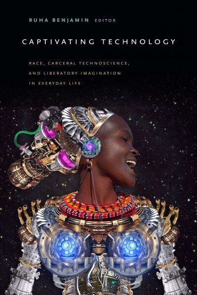 Captivating Technology: Race, Carceral Technoscience, and Liberatory Imagination in Everyday Life (Hardcover)