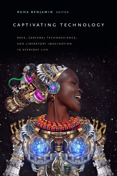 Captivating Technology: Race, Carceral Technoscience, and Liberatory Imagination in Everyday Life (Paperback)