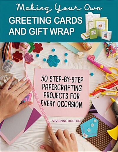 Making Your Own Greeting Cards & Gift Wrap: More Than 50 Step-By-Step Papercrafting Projects for Every Occasion (Paperback)