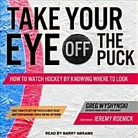 Take Your Eye Off the Puck: How to Watch Hockey by Knowing Where to Look (MP3 CD)