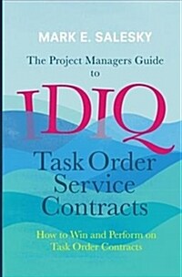 The Project Managers Guide to Idiq Task Order Service Contracts: How to Win and Perform on Task Order Contracts (Paperback)
