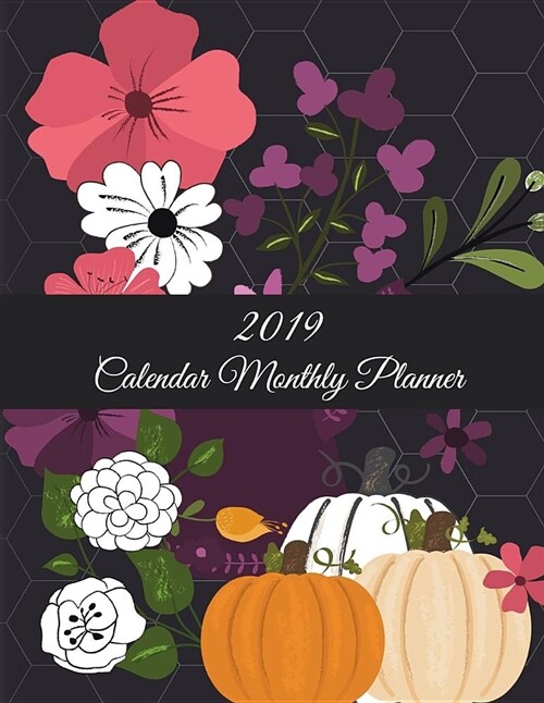 2019 Calendar Monthly Planner: Floral Garden, Monthly Calendar Book 2019, Weekly/Monthly/Yearly Calendar Journal, Large 8.5 X 11 365 Daily Journal (Paperback)