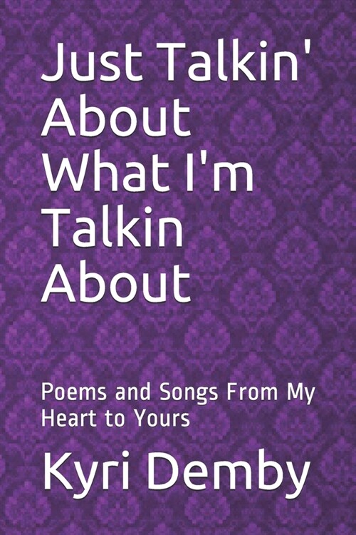 Just Talkin about What Im Talkin about: Poems and Songs from My Heart to Yours (Paperback)