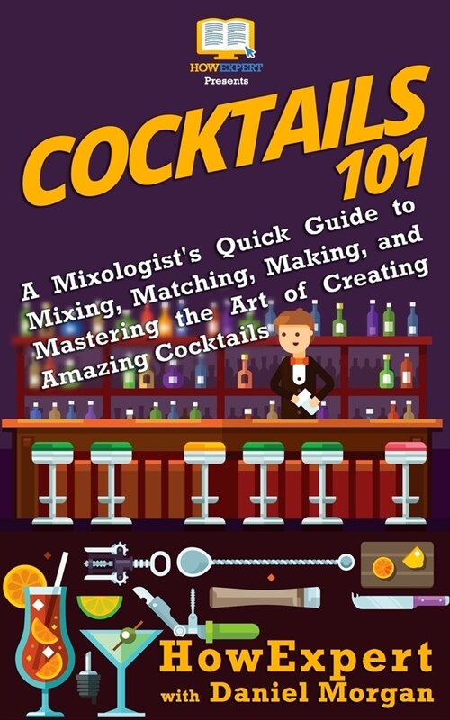 Cocktails 101: A Mixologists Quick Guide to Mixing, Matching, Making, and Mastering the Art of Creating Amazing Cocktails (Paperback)