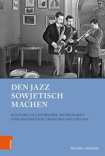 Den Jazz Sowjetisch Machen: Kulturelle Leitbilder, Musikmarkt Und Distinktion Zwischen 1953 Und 1970 (Hardcover)