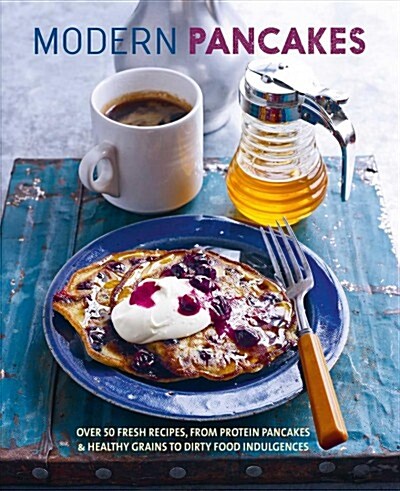 Modern Pancakes : Over 60 Contemporary Recipes, from Protein Pancakes and Healthy Grains to Waffles and Dirty Food Indulgences (Hardcover)