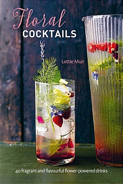 Floral Cocktails : 40 Fragrant and Flavourful Flower-Powered Drinks (Hardcover)