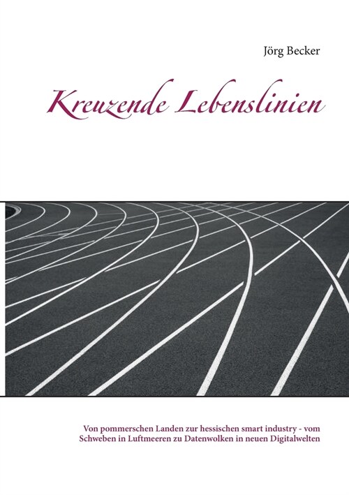 Kreuzende Lebenslinien: Von pommerschen Landen zur hessischen smart industry - vom Schweben in Luftmeeren zu Datenwolken in neuen Digitalwelte (Paperback)