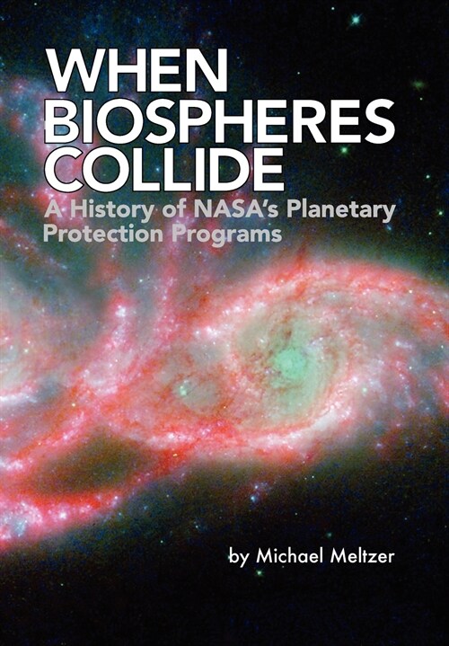 When Biospheres Collide : A History of NASAs Planetary Protection Programs (NASA History Publication SP-2011-4234) (Paperback)