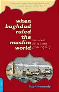 When Baghdad Ruled the Muslim World: The Rise and Fall of Islams Greatest Dynasty (Paperback)