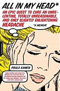 All in My Head: An Epic Quest to Cure an Unrelenting, Totally Unreasonable, and Only Slightly Enlightening Headache (Paperback)