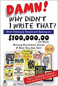 Damn! Why Didnt I Write That?: How Ordinary People Are Raking in $100,000.00... or More Writing Nonfiction Books & How You Can Too! (Paperback, 2, Updated)
