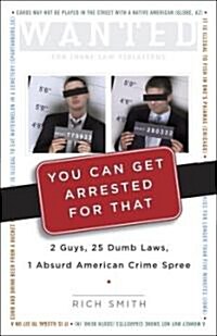 You Can Get Arrested for That: 2 Guys, 25 Dumb Laws, 1 Absurd American Crime Spree (Paperback)