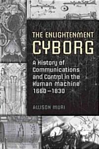 The Enlightenment Cyborg: A History of Communications and Control in the Human Machine, 1660-1830 (Hardcover)